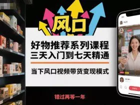 好物推荐系列课程，三天入门到七天精通，当下风口视频带货变现模式