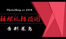 PhotoShop从菜鸟到高手！轻松玩转抠图视频课程