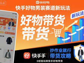 快手好物男装赛道新玩法，抄作业就行，0经验玩转快手好物带货