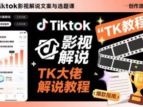 Tiktok影视解说文案与选题课，TK大佬影视解说教程