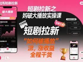短剧拉新之小红书如何破大播放实操课，如何破播放，涨收益，全程干货