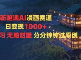 新跑通AI漫画赛道日变现1k+0基础学习无脑怼量分分钟钟过原创