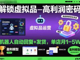 解锁虚拟品高利润密码：机器人自动回复+发货，单店月1-5W【揭秘】