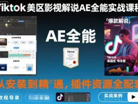 Tiktok美区影视解说AE全能实战课程：从安装到精通，插件资源全配套，TK影视解说必学