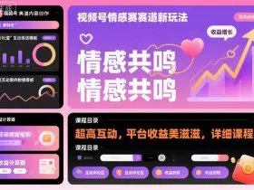 视频号情感赛道新玩法，超高互动，平台收益美滋滋，详细课程