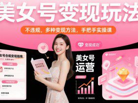 美女号变现玩法，不违规，多种变现方法，手把手实操课