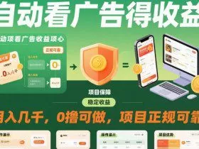 自动看广告就能得收益，月入几千，0撸可做，项目正规可靠【揭秘】