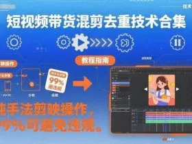 短视频带货混剪去重技术合集，纯手法剪映操作，99%可避免违规