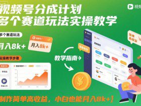 视频号分成计划多个赛道玩法实操教学，制作简单高收益，小白也能月入8k+