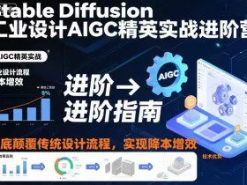 Stable Diffusion工业设计AIGC精英实战进阶营，彻底颠覆传统设计流程，实现降本增效