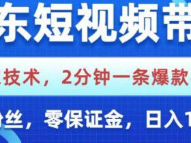 京东短视频带货，独家技术，2分钟一条爆款视频，0粉丝，0保证金，操作简单，日入1k【揭秘】
