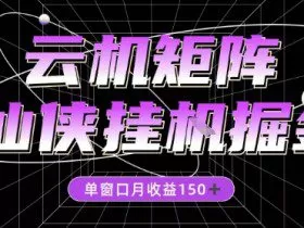 全网首发仙侠挂G掘金项目，单窗口月收益150＋，全自动操作无需手动【揭秘】
