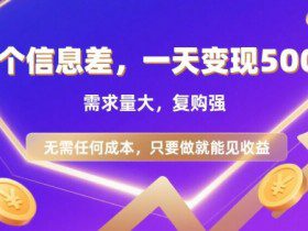 信息差项目，一天收益5张+，需求量大，复购强，无需任何成本，只要做就能见收益【揭秘】
