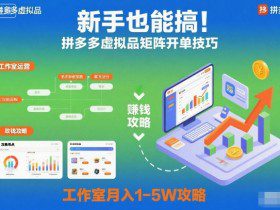 新手也能搞！拼多多虚拟品矩阵开单技巧，工作室月入1-5W攻略【揭秘】