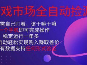 游戏市场全自动捡漏，只需单部手机即可，当天操作当天见结果。新手小白轻松月入1W+【揭秘】