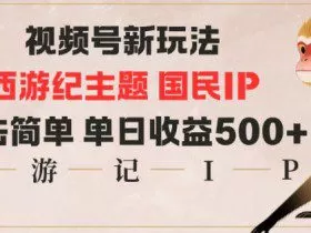 视频号分成新玩法，西游记主题国民IP，玩法简单，单日收益多张