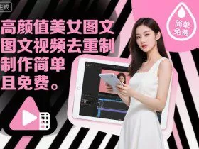 高颜值美女图文视频去重制作教学，制作简单且免费