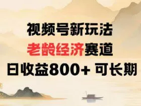视频号新玩法老龄经济赛道，日收益8张+可长期