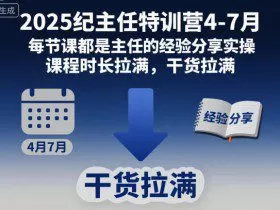 2025纪主任特训营4-7月，每节课都是主任的经验分享实操，课程时长拉满，干货拉满