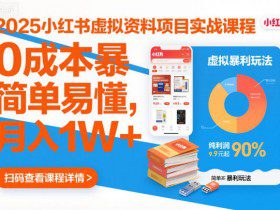 2025小红书虚拟资料项目实战课程，0成本暴利玩法，简单易懂，月入1W+