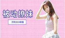 子轩-被动撩妹（2024新版）