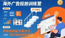 海外广告投放训练营，学会后轻松月薪过W，转行就业轻松搞定