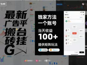 最新广告平台搬砖挂G，独家方法，一个账号，当天收益100+，提供矩阵玩法【揭秘】