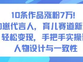 10条作品涨粉7W！AI幼崽代言人，育儿赛道新玩法，轻松变现，手把手实操课