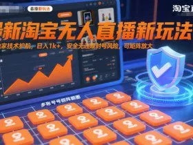 最新淘宝无人直播新玩法，独家技术护航，日入1k+，安全无违规封号风险，可矩阵放大【揭秘】