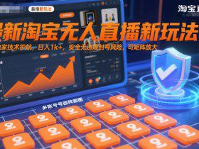 最新淘宝无人直播新玩法，独家技术护航，日入1k+，安全无违规封号风险，可矩阵放大【揭秘】