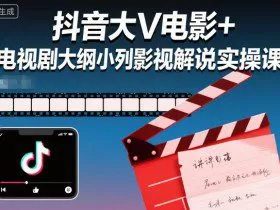 抖音大V电影+电视剧大纲小列影视剧解说实操课
