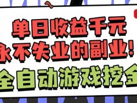 全自动游戏项目，日收益1k+，可批量，小白轻松上手，永不失业的副业！【揭秘】
