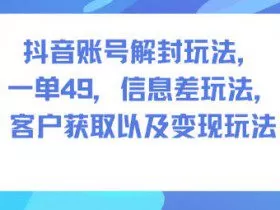 抖音账号解封玩法，一单49，信息差玩法，客户获取以及变现玩法