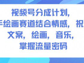 视频号分成计划，人生感悟手绘画赛道，文案，绘画，音乐，掌握流量密码