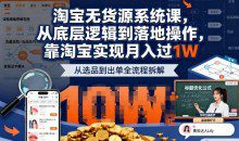 2025最新淘宝无货源系统课，从底层逻辑到落地操作，靠淘宝实现月入过W