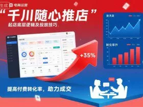 千川随心推起店底层逻辑及投放技巧，提高付费转化率，助力成交