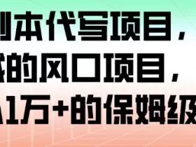 AI+剧本代写项目，细分领域的风口项目，实测月入1W+的保姆级教程