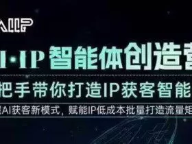 AI·IP智能体创造营，手把手带你打造IP获客智能体，高成交创始人IP课