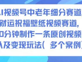 AI视频号中老年细分赛道，财运祝福壁纸视频赛道，10分钟制作一条原创视频，以及变现玩法