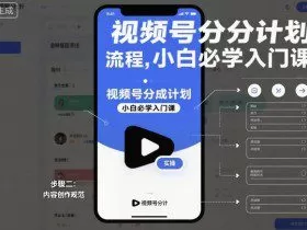 视频号分成计划实操流程，小白必学入门课