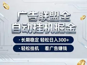 广告联盟全自动掘金项目，全程操作简单易上手，无需人工值守，长期稳定，每天300+【揭秘】