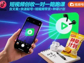 短视频创收一对一陪跑课，含文案+快速起号+短视频带货+种草计划