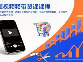 短视频带货课程，涵盖新号起号养号涨粉，选品加选品车剪辑，全域测品，打品过程分享等