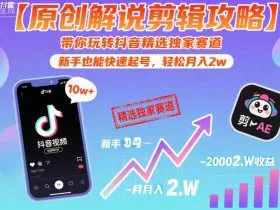 【原创解说剪辑攻略】带你玩转抖音精选独家赛道，新手也能快速起号，轻松月入2w
