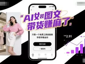 AI女装图文带货賺麻了，只需一个免费工具就能做，手把手教会你！