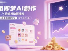 用即梦AI制作治愈系动画视频，16个视频涨粉13W，保守日入5张