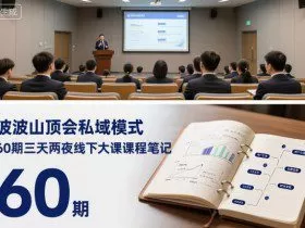波波山顶会私域模式60期三天两夜线下大课课程笔记（文档）