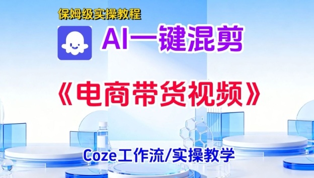 一键生成《电商带货混剪》短视频,实操搭建教学课,通俗易懂,包教包会