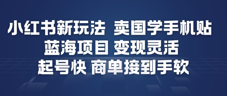 小红书新玩法,卖国学手机贴,蓝海项目,变现灵活,起号快,商单接到手软