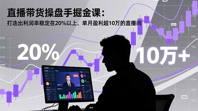 直播带货操盘手掘金课:打造出利润率稳定在20%以上、单月盈利超10万的直播间